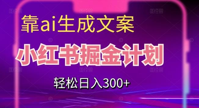 靠AI生成文案，小红书掘金计划，轻松日入300+【揭秘】-网创论坛