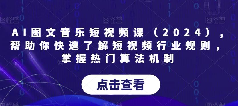 AI图文音乐短视频课(2024),帮助你快速了解短视频行业规则，掌握热门算法机制-网创论坛