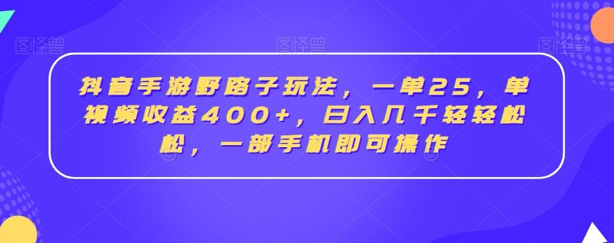 抖音手游野路子玩法，一单25，单视频收益400+，日入几千轻轻松松，一部手机即可操作【揭秘】-网创论坛