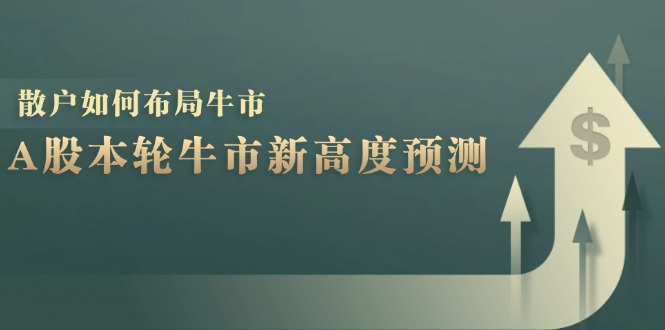 A股本轮牛市新高度预测：数据统计揭示最高点位，散户如何布局牛市？-网创论坛