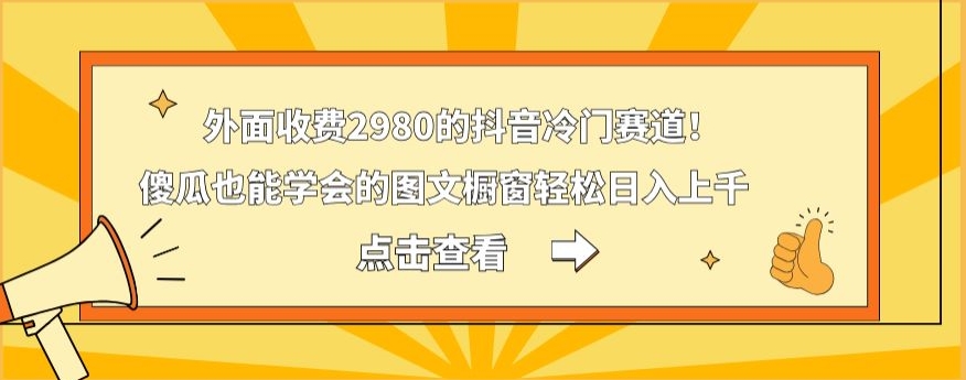 外面收费2980的抖音冷门赛道！傻瓜也能学会的图文橱窗轻松日入上千-网创论坛