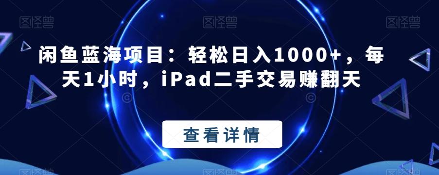 闲鱼蓝海项目：轻松日入1000+，每天1小时，iPad二手交易赚翻天-网创论坛