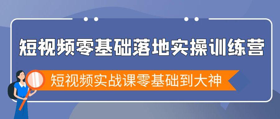 短视频零基础落地实战特训营，短视频实战课零基础到大神-网创论坛