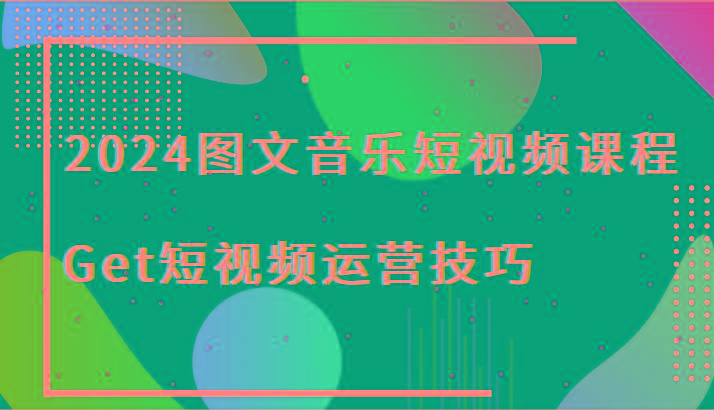 2024图文音乐短视频课程-Get短视频运营技巧-网创论坛