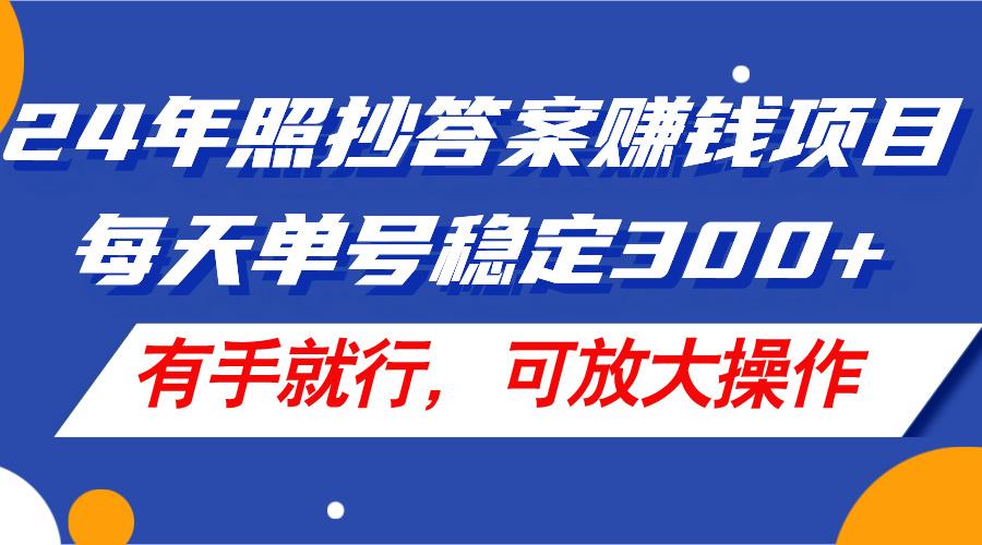 24年照抄答案赚钱项目，每天单号稳定300+，有手就行，可放大操作-网创论坛