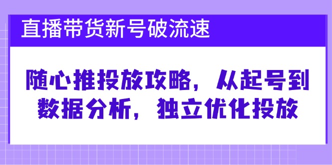 直播带货新号破 流速：随心推投放攻略，从起号到数据分析，独立优化投放-网创论坛