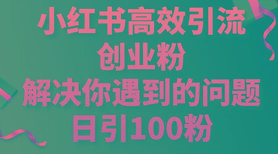 小红书高效引流创业粉，解决你遇到的问题，日引100粉-网创论坛
