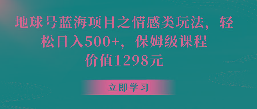 地球号蓝海项目之情感类玩法,轻松日入500+,保姆级教程-网创论坛