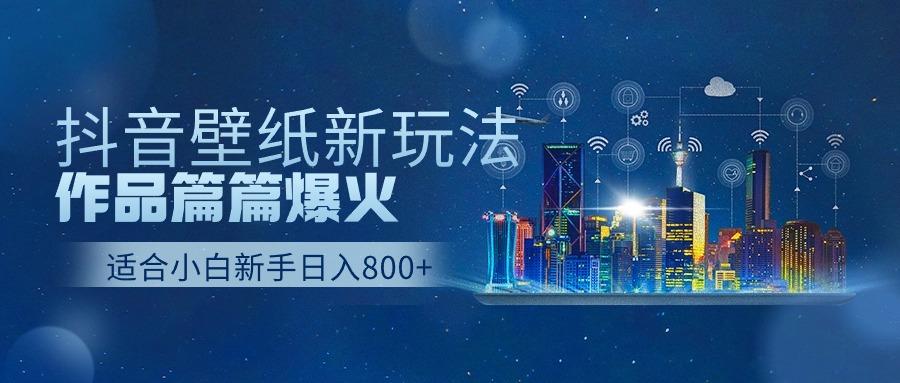 抖音壁纸号新玩法，一个作品只需要5分钟，条条爆款日收益1000＋-网创论坛