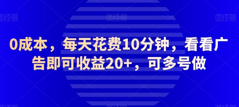 0成本，每天花费10分钟，看看广告即可收益20+，可多号做-网创论坛