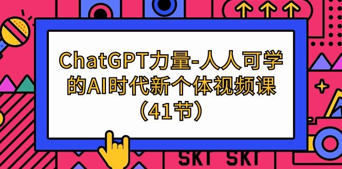 (9670期)ChatGPT-力量-人人可学的AI时代新个体视频课(41节)-网创论坛