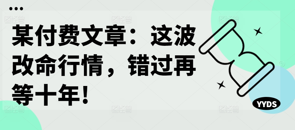 某付费文章：这波改命行情，错过再等十年!-网创论坛
