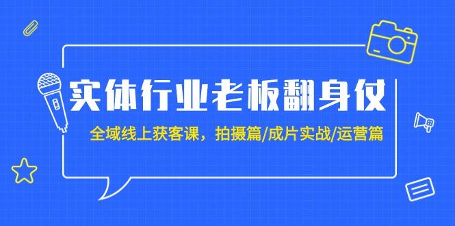 (9332期)实体行业老板翻身仗：全域-线上获客课，拍摄篇/成片实战/运营篇(20节课)-网创论坛