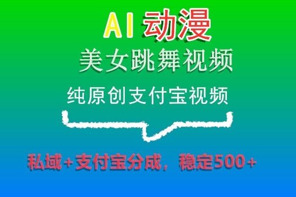 AI动漫美女跳舞视频，纯原创支付宝视频，私域+支付宝分成，稳定500+-网创论坛