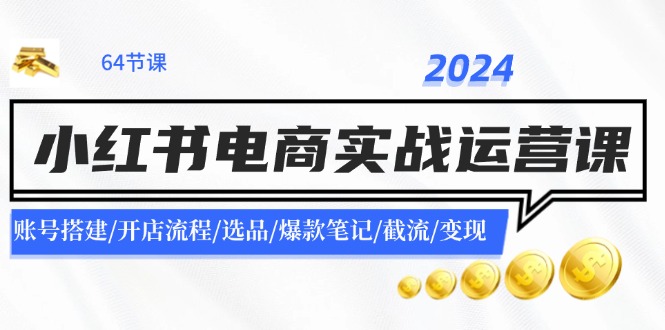 2024小红书电商实战运营课：账号搭建/开店流程/选品/爆款笔记/截流/变现-网创论坛