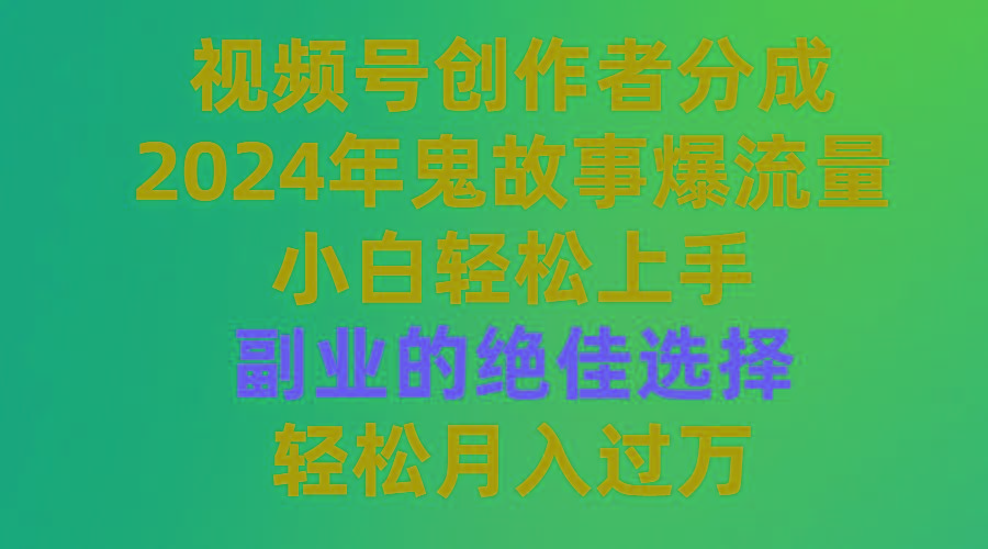 (9385期)视频号创作者分成，2024年鬼故事爆流量，小白轻松上手，副业的绝佳选择...-网创论坛