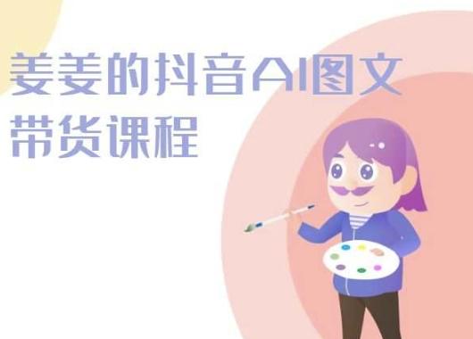 姜姜的抖音AI图文带货课程-姜姜抖音2024-网创论坛