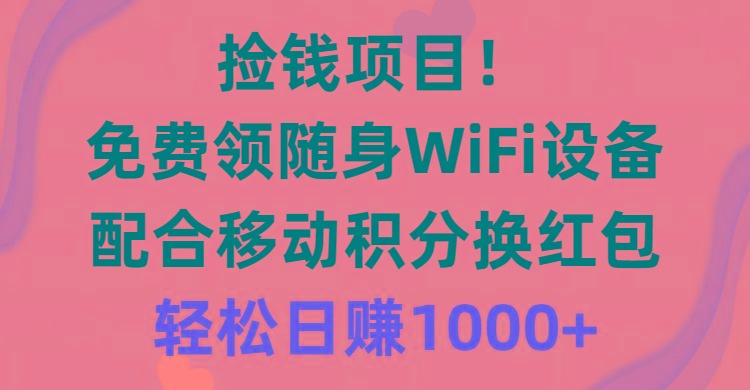 捡钱项目！免费领随身WiFi设备+移动积分换红包，有手就行，轻松日赚1000+-网创论坛