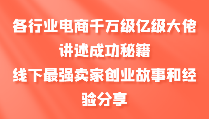 各行业电商千万级亿级大佬讲述成功秘籍，线下最强卖家创业故事和经验分享-网创论坛