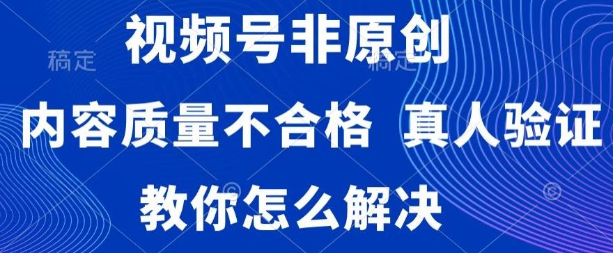 视频号非原创，内容质量不合格，真人验证，违规怎么解决【揭秘】-网创论坛