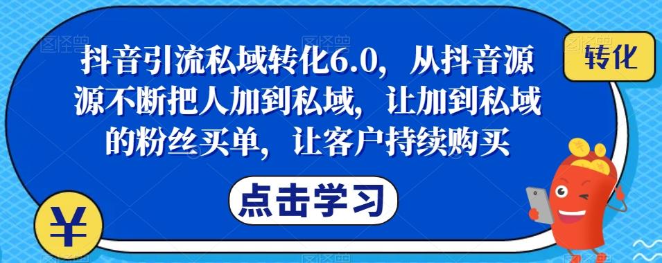 抖音引流私域转化6.0，从抖音源源不断把人加到私域，让加到私域的粉丝买单，让客户持续购买-网创论坛
