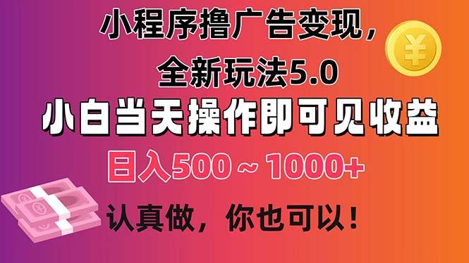 小程序撸广告变现，全新玩法5.0，小白当天操作即可上手，日收益 500~1000+-网创论坛