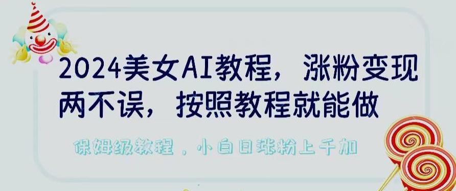 2024美女AI教程，涨粉变现两不误，按照教程制作就能做，平台低概率检测出是AI制作【揭秘】-网创论坛