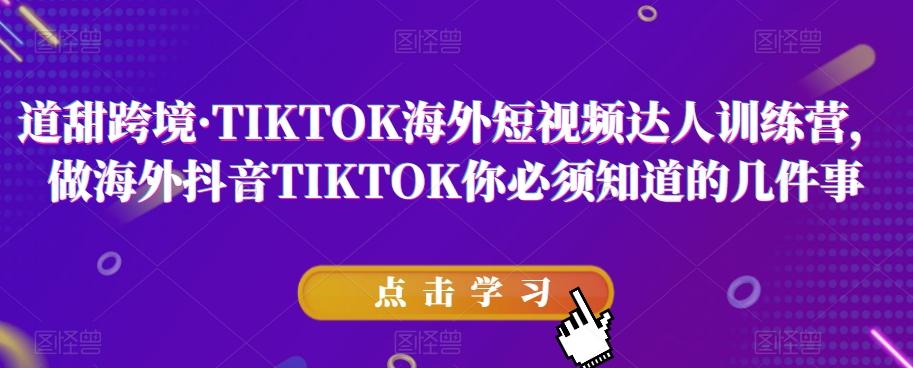 道甜跨境·TIKTOK海外短视频达人训练营，做海外抖音TIKTOK你必须知道的几件事-网创论坛