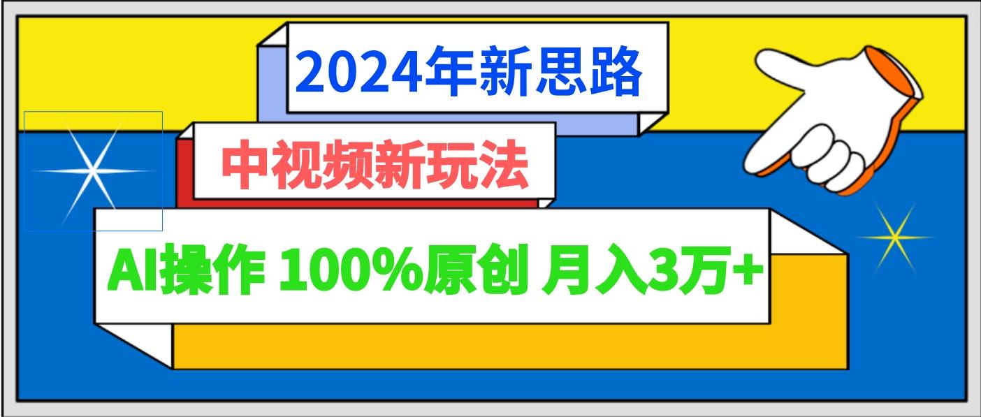 2024年新思路 中视频新玩法AI操作 100%原创月入3万+-网创论坛