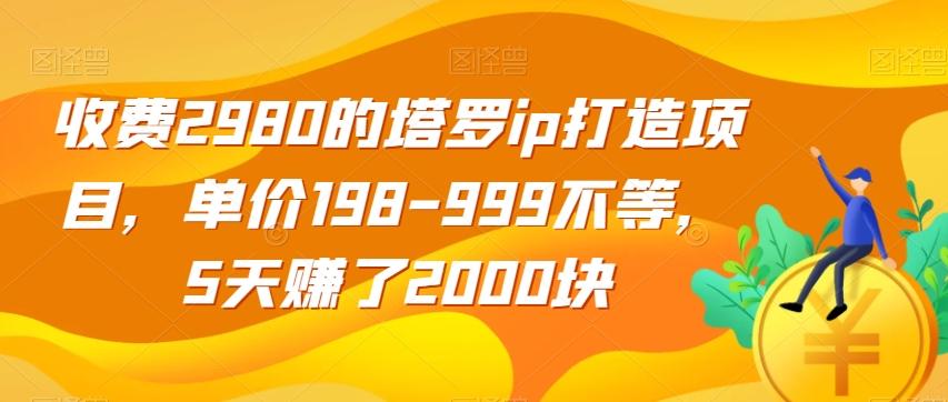 收费2980的塔罗ip打造项目，单价198-999不等，5天赚了2000块【揭秘】-网创论坛
