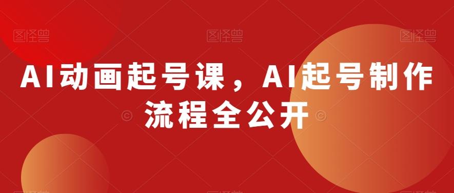 AI动画起号课，AI起号制作流程全公开-网创论坛