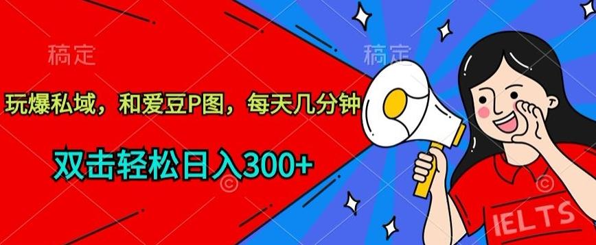 玩爆私域，和爱豆P图，每天几分钟 轻松日入300+【揭秘】-网创论坛