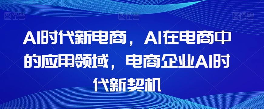 Al时代新电商，Al在电商中的应用领域，电商企业AI时代新契机-网创论坛