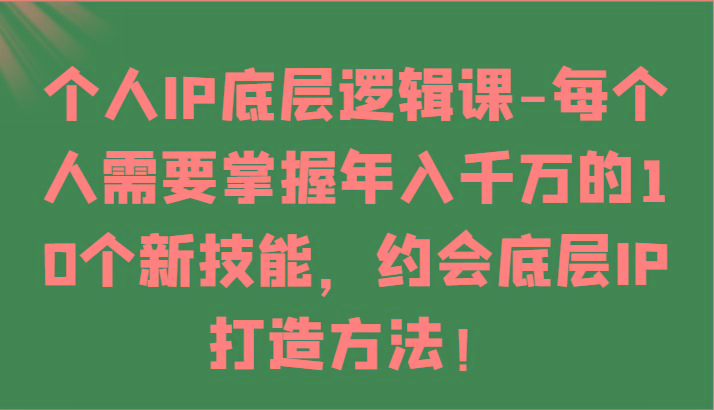 个人IP底层逻辑-掌握年入千万的10个新技能，约会底层IP的打造方法！-网创论坛