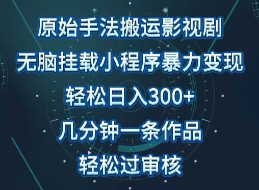 原始手法影视搬运，无脑搬运影视剧，单日收入300+，操作简单，几分钟生成一条视频，轻松过审核【揭秘】-网创论坛