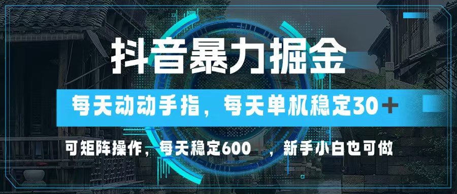 抖音暴力掘金，动动手指就可以，单机30+，可矩阵操作，每天稳定600+，…-网创论坛