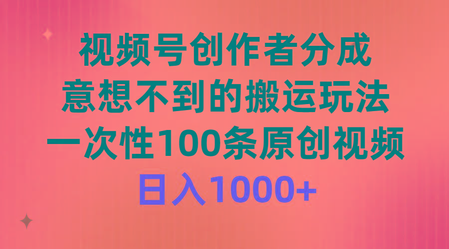 (9737期)视频号创作者分成，意想不到的搬运玩法，一次性100条原创视频，日入1000+-网创论坛
