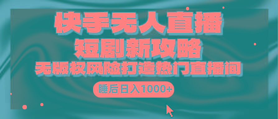(9918期)快手无人直播短剧新攻略，合规无版权风险，打造热门直播间，睡后日入1000+-网创论坛