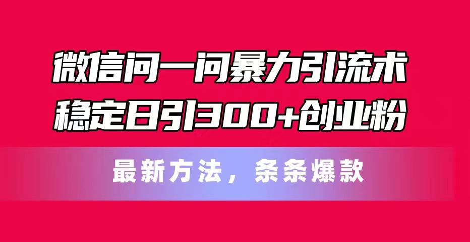 微信问一问暴力引流术，稳定日引300+创业粉，最新方法，条条爆款-网创论坛