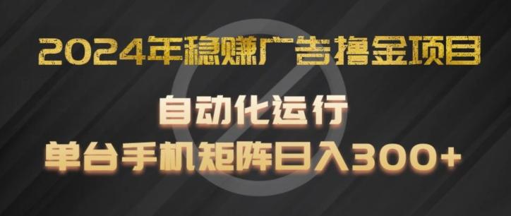2024年稳赚广告撸金项目，全程自动化运行，单台手机就可以矩阵操作，日入300+【揭秘】-网创论坛