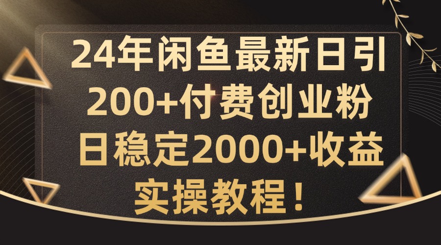 24年闲鱼最新日引200+付费创业粉日稳2000+收益，实操教程【揭秘】-网创论坛
