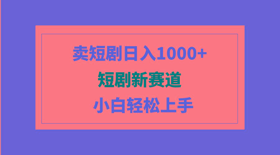 (9467期)短剧新赛道：卖短剧日入1000+，小白轻松上手，可批量-网创论坛