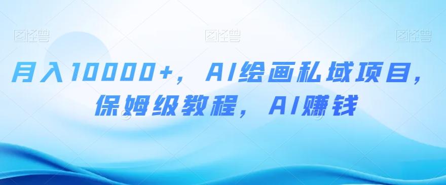 月入10000+，AI绘画私域项目，保姆级教程，AI赚钱【揭秘】-网创论坛