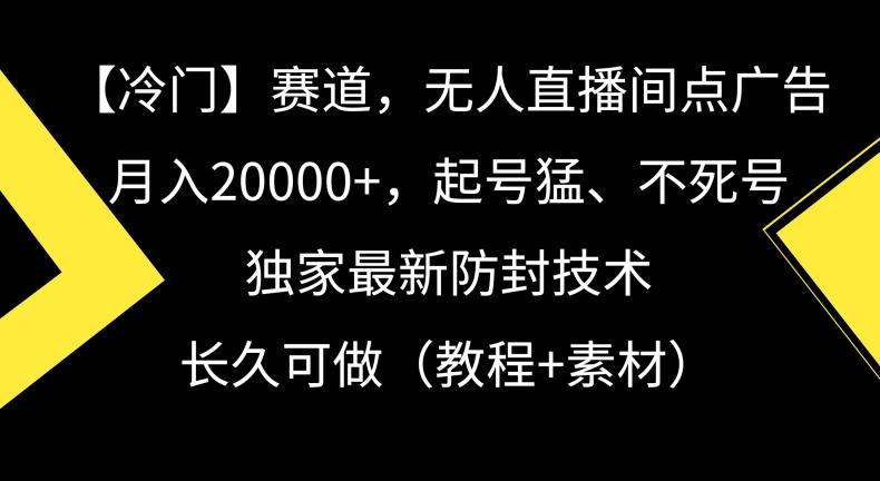 冷门赛道，无人直播间点广告，月入20000+，起号猛、不死号，独家最新防封技术【揭秘】-网创论坛