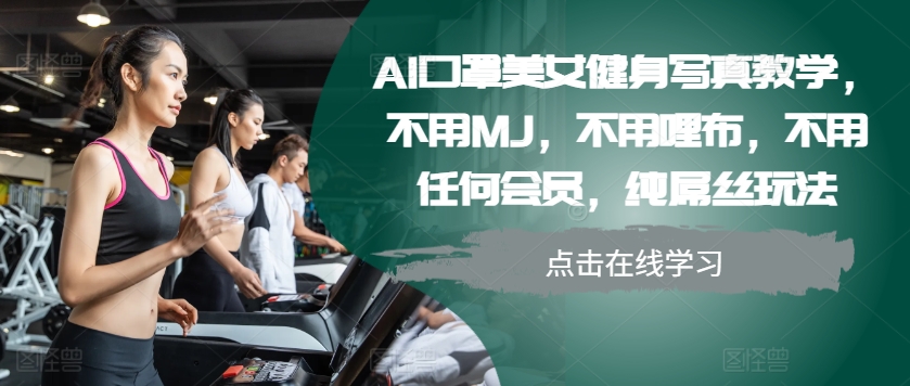 AI口罩美女健身写真教学，不用MJ，不用哩布，不用任何会员，纯屌丝玩法-网创论坛