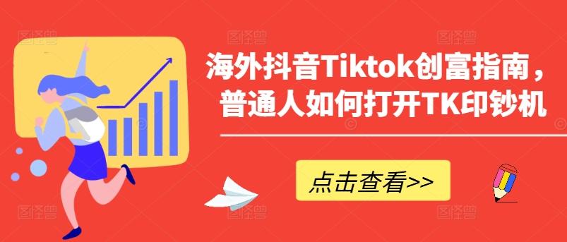 海外抖音Tiktok创富指南，普通人如何打开TK印钞机-网创论坛