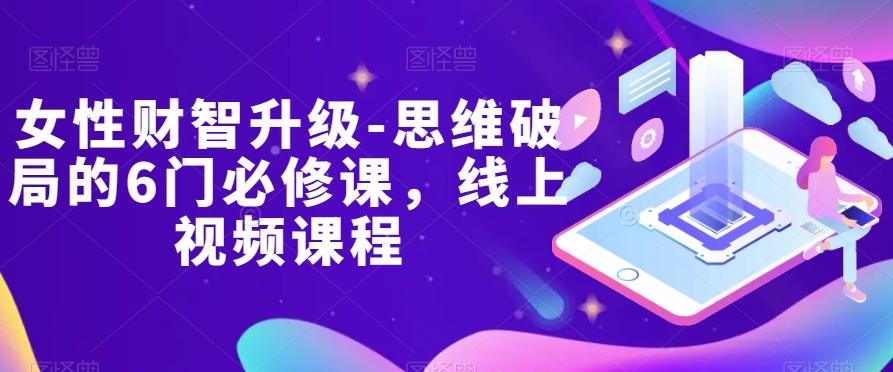 女性财智升级-思维破局的6门必修课，线上视频课程-网创论坛