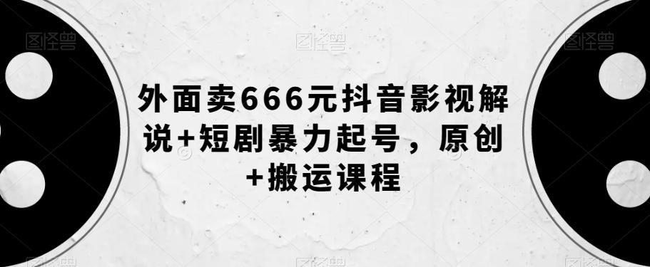 外面卖666元抖音影视解说+短剧暴力起号，原创+搬运课程-网创论坛