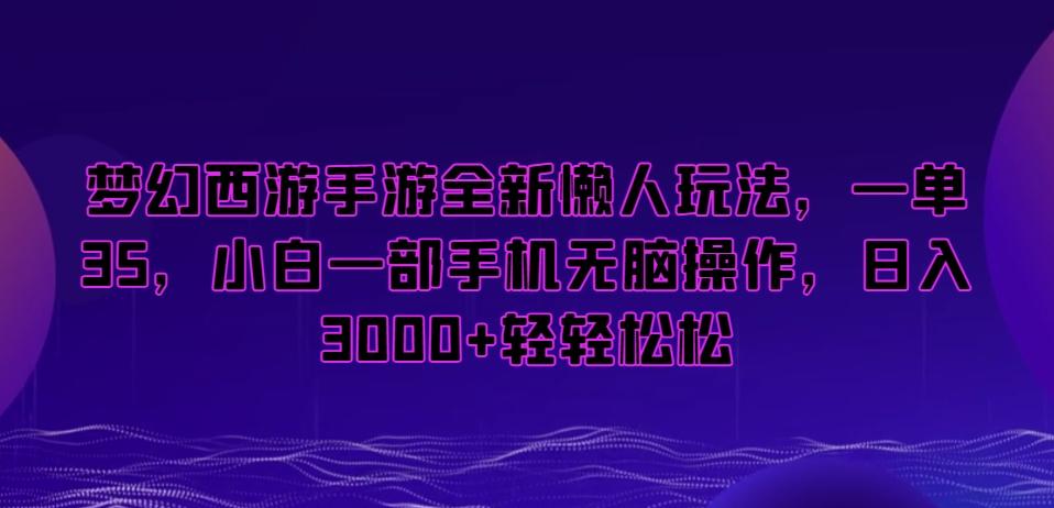 梦幻西游手游全新懒人玩法，一单35，小白一部手机无脑操作，日入3000+轻轻松松【揭秘】-网创论坛