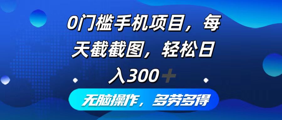 0门槛手机项目，每天截截图，轻松日入300+，无脑操作多劳多得-网创论坛